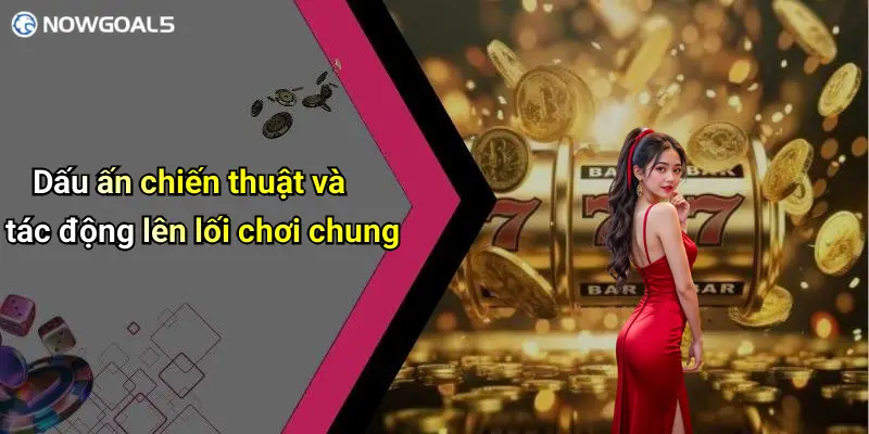 Dấu ấn chiến thuật và tác động lên lối chơi chung