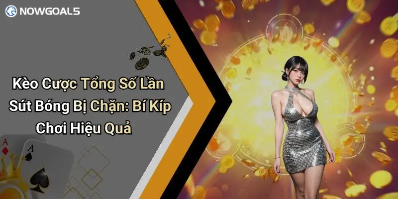 Kèo Cược Tổng Số Lần Sút Bóng Bị Chặn: Bí Kíp Chơi Hiệu Quả