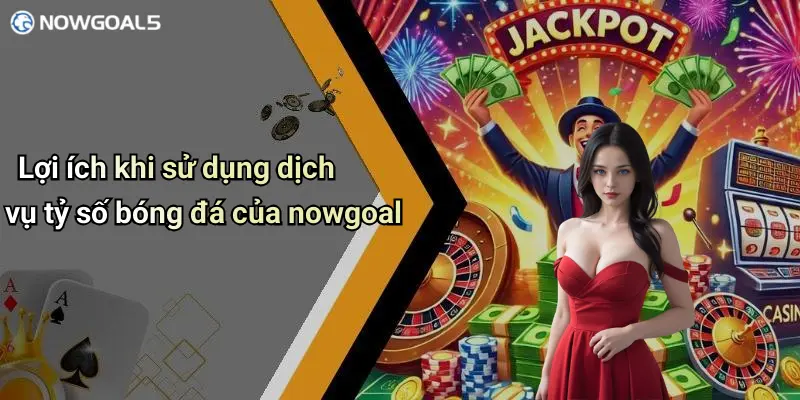 Lợi ích khi sử dụng dịch vụ tỷ số bóng đá của nowgoal