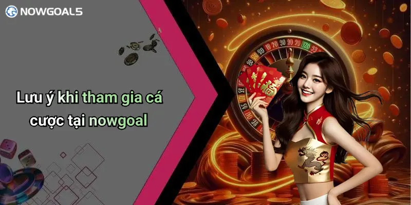 Lưu ý khi tham gia cá cược tại nowgoal