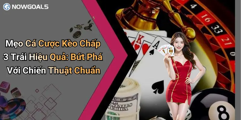 Mẹo Cá Cược Kèo Chấp 3 Trái Hiệu Quả: Bứt Phá Với Chiến Thuật Chuẩn