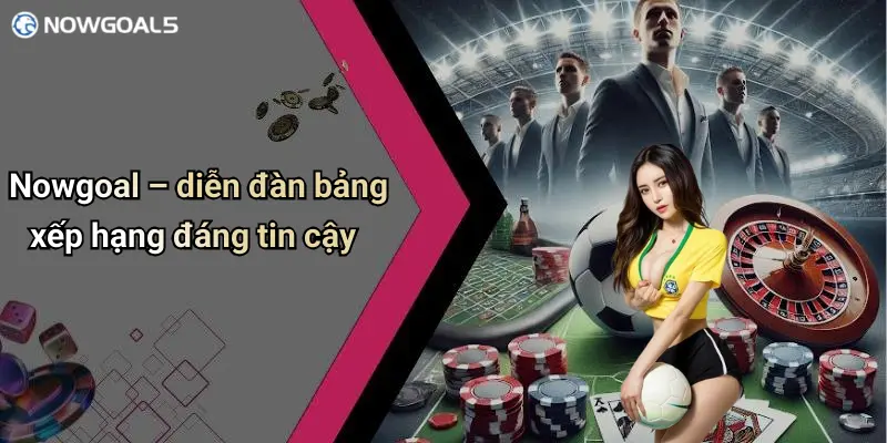 Nowgoal – diễn đàn bảng xếp hạng đáng tin cậy