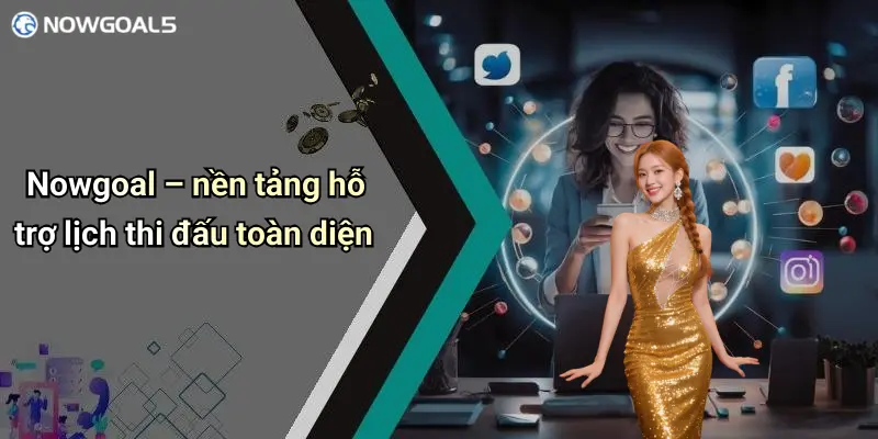 Nowgoal – nền tảng hỗ trợ lịch thi đấu toàn diện