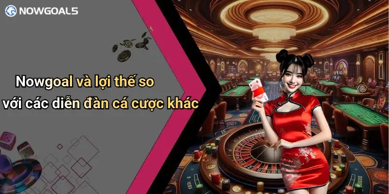 Nowgoal và lợi thế so với các diễn đàn cá cược khác