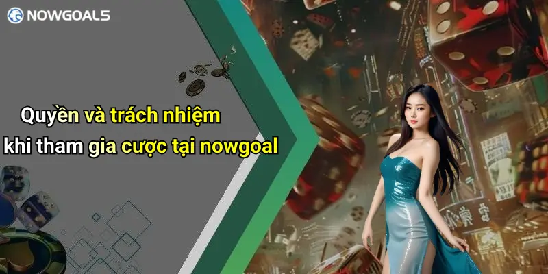 Quyền và trách nhiệm khi tham gia cược tại nowgoal