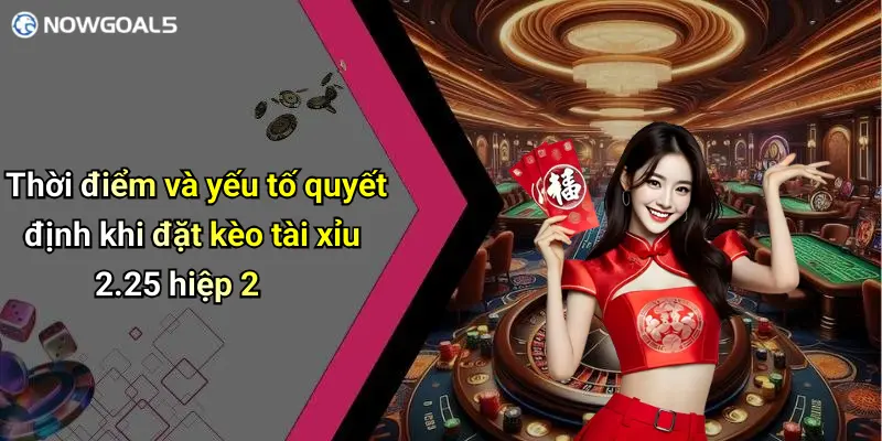 Thời điểm và yếu tố quyết định khi đặt kèo tài xỉu 2.25 hiệp 2