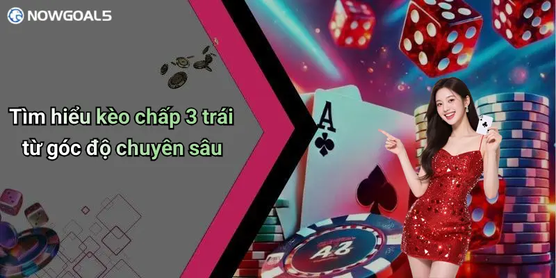Tìm hiểu kèo chấp 3 trái từ góc độ chuyên sâu