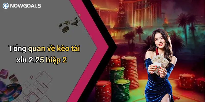 Tổng quan về kèo tài xỉu 2.25 hiệp 2