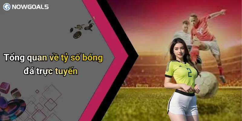 Tổng quan về tỷ số bóng đá trực tuyến