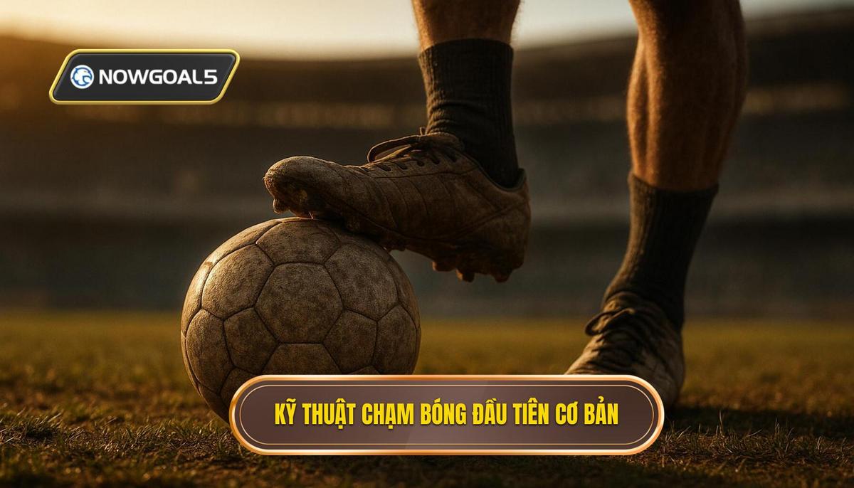 Các Kỹ thuật Chạm Bóng Đầu Tiên Tiên quyết