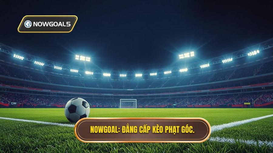 NOWGOAL_ Đẳng cấp kèo phạt góc.