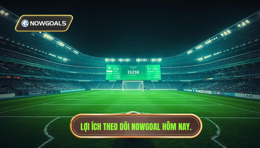 Tại sao cần theo dõi tổng hợp trận đấu Nowgoal hôm nay?