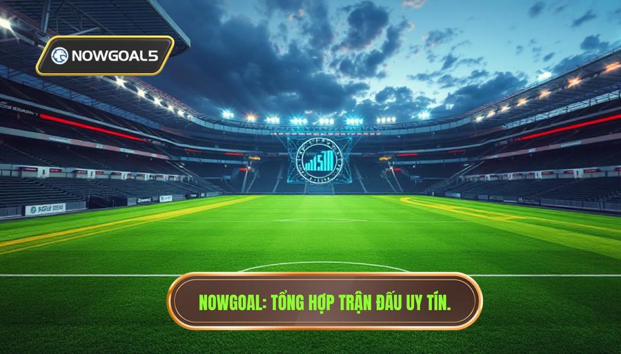 Tổng hợp trận đấu Nowgoal hôm nay: Cập nhật kết quả và phân tích chuyên sâu